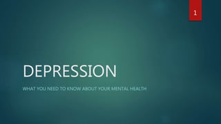 DEPRESSION
WHAT YOU NEED TO KNOW ABOUT YOUR MENTAL HEALTH
1
 