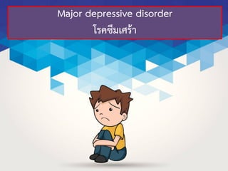 Major depressive disorder
โรคซึมเศร้า
 