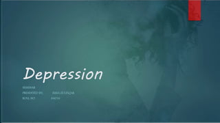 Depression
SEMINAR
PRESENTED BY; ISMA ZULFIQAR
ROLL NO. 84016
 