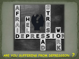 ARE YOU SUFFERING FROM DEPRESSION ?
 