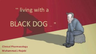 “ living with a
BLACK DOG … "
Clinical Pharmacology
Mohammad.J Rajabi
 