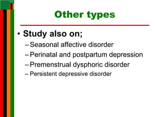 Other types
• Study also on;
–Seasonal affective disorder
–Perinatal and postpartum depression
–Premenstrual dysphoric disorder
– Persistent depressive disorder
 