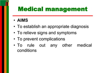 Medical management
• AIMS
• To establish an appropriate diagnosis
• To relieve signs and symptoms
• To prevent complications
• To rule out any other medical
conditions
 