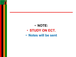 • NOTE:
• STUDY ON ECT.
• Notes will be sent
 