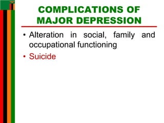 COMPLICATIONS OF
MAJOR DEPRESSION
• Alteration in social, family and
occupational functioning
• Suicide
 