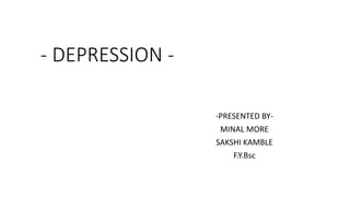 - DEPRESSION -
-PRESENTED BY-
MINAL MORE
SAKSHI KAMBLE
F.Y.Bsc
 