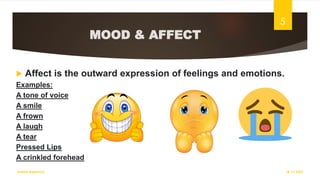 MOOD & AFFECT
 Affect is the outward expression of feelings and emotions.
Examples:
A tone of voice
A smile
A frown
A laugh
A tear
Pressed Lips
A crinkled forehead
18-11-2022
Sathish Rajamani
5
 