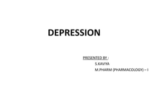 DEPRESSION
PRESENTED BY :
S.KAVIYA
M.PHARM (PHARMACOLOGY) – I
 