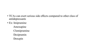 • TCAs can exert serious side effects compared to other class of
antidepressants
• Ex: Imipramine
Amoxapine
Clomipramine
Desipramin
Doxepin
 