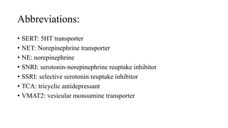 Abbreviations:
• SERT: 5HT transporter
• NET: Norepinephrine transporter
• NE: norepinephrine
• SNRI: serotonin-norepinephrine reuptake inhibitor
• SSRI: selective serotonin reuptake inhibitor
• TCA: tricyclic antidepressant
• VMAT2: vesicular monoamine transporter
 