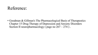 Reference:
• Goodman & Gillman's The Pharmacological Basis of Therapeutics
Chapter 15 Drug Therapy of Depression and Anxiety Disorders
Section II neuropharmacology ( page no 267 – 274 ) .
 