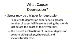 What Causes
Depression?
• Stress may be a trigger for depression
– People with depression experience a greater
number of stressful life events during the month
just before the onset of their symptoms
– The current explanations of unipolar depression
point to biological, psychological, and
sociocultural factors
Comer, Abnormal Psychology, 8e
DSM-5 Update
5
 
