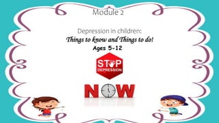 TITLE LAYOUT
Module 2
Depression in children:
Things to know and Things to do!
Ages 5-12
 