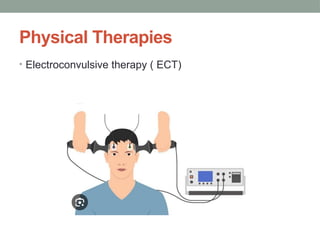 Physical Therapies
• Electroconvulsive therapy ( ECT)
 