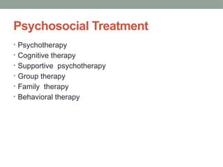 Psychosocial Treatment
• Psychotherapy
• Cognitive therapy
• Supportive psychotherapy
• Group therapy
• Family therapy
• Behavioral therapy
 
