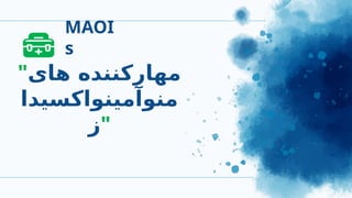 MAOI
s
"‫های‬ ‫مهارکننده‬
‫منوآمینواکسیدا‬
‫"ز‬
 