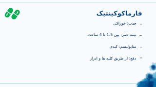 ‫فارماکوکینتیک‬
‫خوراکی‬ :‫جذب‬ _
_
‫بین‬ :‫عمر‬ ‫نیمه‬
1.5
‫تا‬
4
‫ساعت‬
‫ادرار‬ ‫و‬ ‫ها‬ ‫کلیه‬ ‫طریق‬ ‫از‬ :‫دفع‬
_
_
‫کبدی‬ :‫متابولیسم‬
 