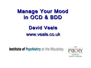 Manage Your Mood
in OCD & BDD
David Veale
www.veale.co.uk

 