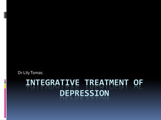 Dr Lily Tomas

   INTEGRATIVE TREATMENT OF
          DEPRESSION
 