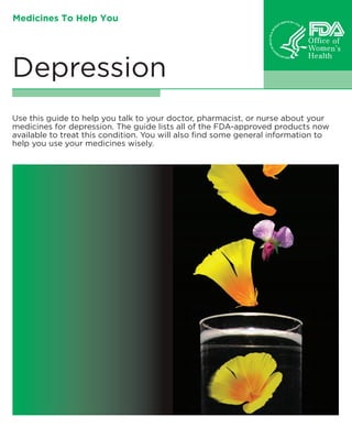 Medicines To Help You

Depression

Use this guide to help you talk to your doctor, pharmacist, or nurse about your
medicines for depression. The guide lists all of the FDA-approved products now
available to treat this condition. You will also find some general information to
help you use your medicines wisely.

 