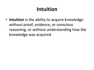 Intuition
• Intuition is the ability to acquire knowledge
without proof, evidence, or conscious
reasoning, or without understanding how the
knowledge was acquired
 