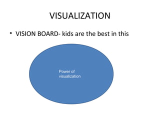 VISUALIZATION
• VISION BOARD- kids are the best in this
Power of
visualization
 