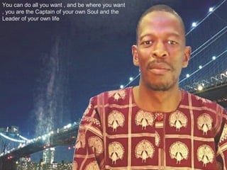 You can do all you want , and be where you want
, you are the Captain of your own Soul and the
Leader of your own life
 