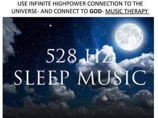 USE INFINITE HIGHPOWER CONNECTION TO THE
UNIVERSE- AND CONNECT TO GOD- MUSIC THERAPY
 