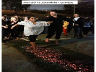Elimination of fear , walk on the fire – Tony Robbins
 