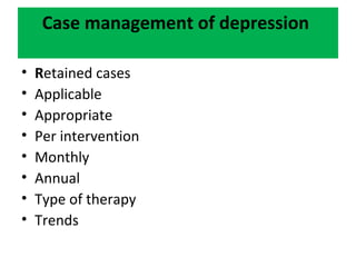 Case management of depression
• Retained cases
• Applicable
• Appropriate
• Per intervention
• Monthly
• Annual
• Type of therapy
• Trends
 