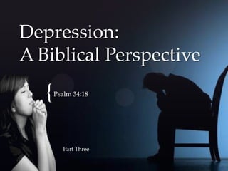 Depression:
A Biblical Perspective
   {   Psalm 34:18




          Part Three
 