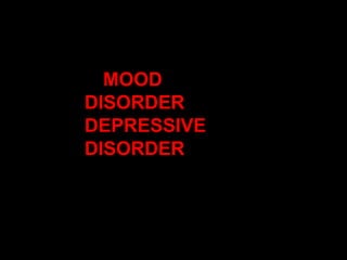 MOOD
DISORDER
DEPRESSIVE
DISORDER
 