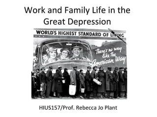 Work and Family Life in the
Great Depression
HIUS157/Prof. Rebecca Jo Plant
 