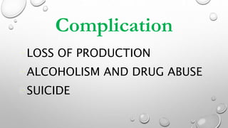 Complication
LOSS OF PRODUCTION
ALCOHOLISM AND DRUG ABUSE
SUICIDE
 