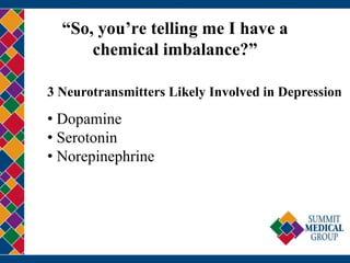 “So, you’re telling me I have a
chemical imbalance?”
3 Neurotransmitters Likely Involved in Depression
• Dopamine
• Serotonin
• Norepinephrine
 