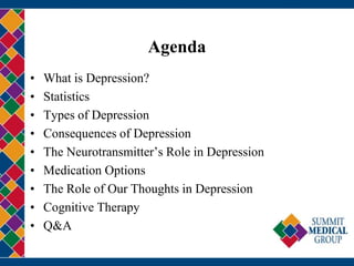 Agenda
• What is Depression?
• Statistics
• Types of Depression
• Consequences of Depression
• The Neurotransmitter’s Role in Depression
• Medication Options
• The Role of Our Thoughts in Depression
• Cognitive Therapy
• Q&A
 
