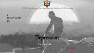 Depression
The silent killer
A
PRESENTATION
ON
IUBAT- International University of Business Agriculture And Technology
By Himel
 