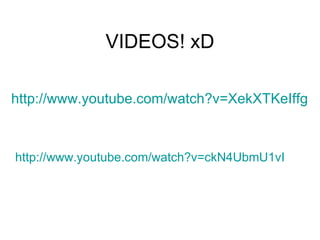 VIDEOS! xD ,[object Object],[object Object]
