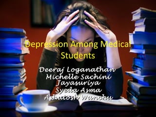 Depression Among Medical
         Students
   Deeraj Loganathan
    Michelle Sachini
       Jayasuriya
       Syeda Asma
    Ashutosh Wanchu
 