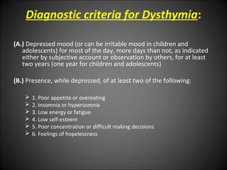 Diagnostic criteria for Dysthymia:

(A.) Depressed mood (or can be irritable mood in children and
   adolescents) for most...