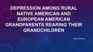 DEPRESSION AMONG RURAL
NATIVE AMERICAN AND
EUROPEAN AMERICAN
GRANDPARENTS REARING THEIR
GRANDCHILDREN
REINA CONNOLLY
 