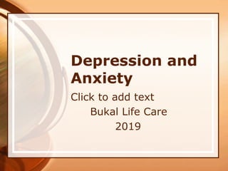 Click to add text
Depression and
Anxiety
Bukal Life Care
2019
 