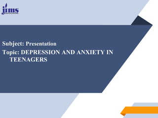 Subject: Presentation
Topic: DEPRESSION AND ANXIETY IN
TEENAGERS
 