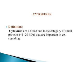 CYTOKINES
 Definition:
Cytokines are a broad and loose category of small
proteins (~5–20 kDa) that are important in cell
signaling.
 