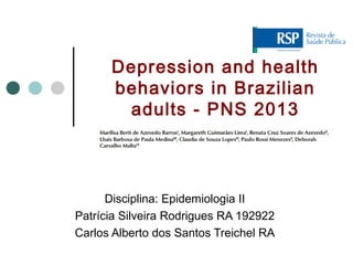 Disciplina: Epidemiologia II
Patrícia Silveira Rodrigues RA 192922
Carlos Alberto dos Santos Treichel RA
Depression and health
behaviors in Brazilian
adults - PNS 2013
 