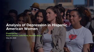 P1
Analysis of Depression in Hispanic
American Women
Presented by:
Susan Cannon, Leila Pirnia, Anumita Sarkar
May 20, 2020
 