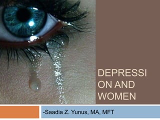 DEPRESSI
ON AND
WOMEN
-Saadia Z. Yunus, MA, MFT

 