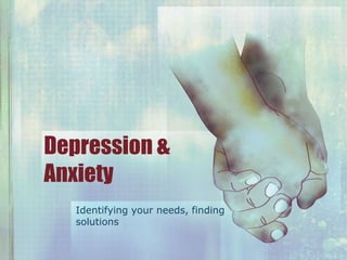 Depression &
Anxiety
Identifying your needs, finding
solutions
 