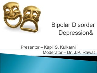 Bipolar Disorder
                 Depression&

Presentor – Kapil S. Kulkarni
           Moderator – Dr. J.P. Rawat
 