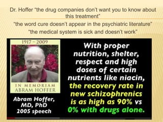 Dr. Hoffer “the drug companies don’t want you to know about
this treatment”
“the word cure doesn’t appear in the psychiatric literature”
“the medical system is sick and doesn’t work”
 